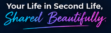 Your Life in Second Life, Shared Beautifully.